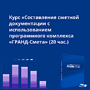 Курс «Составление сметной документации с использованием программного комплекса «ГРАНД-Смета» (20 час.)