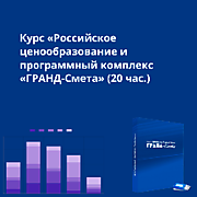 Курс «Российское ценообразование и программный комплекс «ГРАНД-Смета» (20 час.)